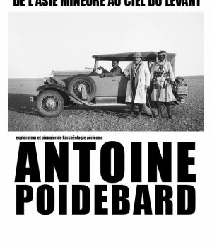De l'Asie Mineure au ciel du Levant. Antoine Poidebard, explorateur et pionnier de l'archéologie aérienne